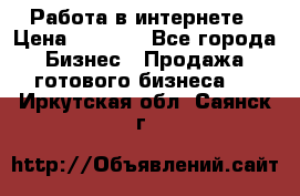 Работа в интернете › Цена ­ 1 000 - Все города Бизнес » Продажа готового бизнеса   . Иркутская обл.,Саянск г.